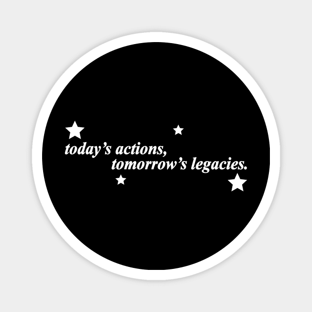 todays actions tomorrows legacies Magnet by NotComplainingJustAsking